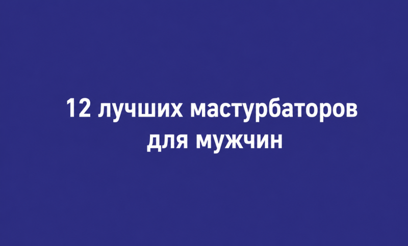 12 лучших мастурбаторов для мужчин